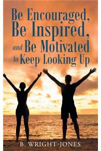 Be Encouraged, Be Inspired, and Be Motivated to Keep Looking Up