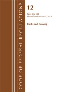 Code of Federal Regulations, Title 12 Banks and Banking 1-199, Revised as of January 1, 2019