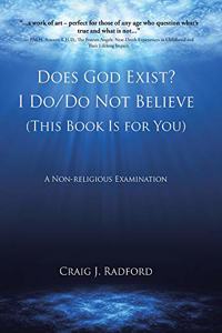 Does God Exist? I Do/Do Not Believe (This Book Is for You)