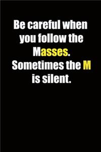 Be careful when you follow the masses. Sometimes the M is silent.