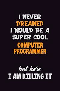 I Never Dreamed I would Be A Super Cool Computer Programmer But Here I Am Killing It