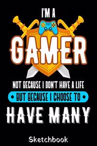 I'm A Gamer Not Because I Don't Have A Life But Because I Choose To Have Many Sketchbook