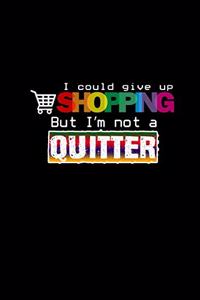 I could give up shopping but I'm not a quitter