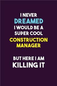 I Never Dreamed I would Be A Super Cool Construction Manager But Here I Am Killing It