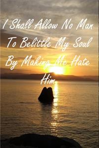 I Shall Allow No Man To Belittle My Soul By Making Me Hate Him