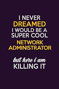 I Never Dreamed I Would Be A Super cool Network Administrator But Here I Am Killing It