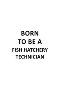 Born To Be A Fish Hatchery Technician: Creative Fish Hatchery Technician Notebook, Journal Gift, Diary, Doodle Gift or Notebook - 6 x 9 Compact Size- 109 Blank Lined Pages