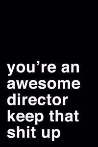 You're an Awesome Director. Keep That Shit Up