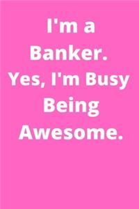 I'm a Banker. Yes, I'm Busy Being Awesome.