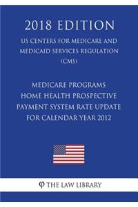 Medicare Programs - Home Health Prospective Payment System Rate Update for Calendar Year 2012 (US Centers for Medicare and Medicaid Services Regulation) (CMS) (2018 Edition)