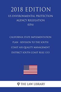 California State Implementation Plan - Revision to the South Coast Air Quality Management District South Coast Rule 1315 (US Environmental Protection Agency Regulation) (EPA) (2018 Edition)