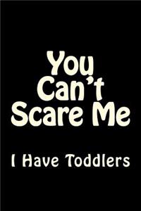 You Can't Scare Me I Have Toddlers