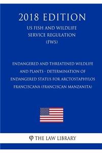 Endangered and Threatened Wildlife and Plants - Determination of Endangered Status for Arctostaphylos franciscana (Franciscan manzanita) (US Fish and Wildlife Service Regulation) (FWS) (2018 Edition)