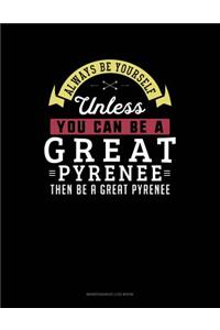 Always Be Yourself Unless You Can Be a Great Pyrenee Then Be a Great Pyrenee