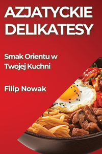 Azjatyckie Delikatesy: Smak Orientu w Twojej Kuchni