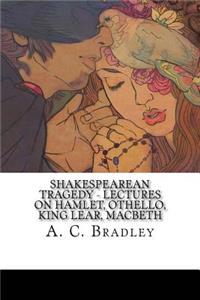 Shakespearean Tragedy - Lectures on Hamlet, Othello, King Lear, Macbeth