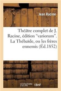 Théâtre Complet de J. Racine, Édition Variorum. La Thébaîde, Ou Les Frères Ennemis