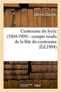 Centenaire Du Lycée 1804-1904: Compte Rendu de la Fête Du Centenaire