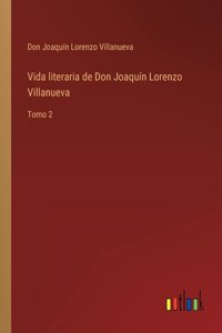 Vida literaria de Don Joaquín Lorenzo Villanueva: Tomo 2