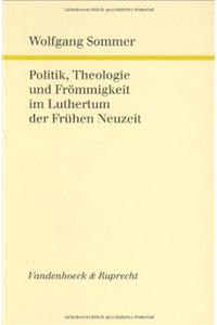 Politik, Theologie Und Frommigkeit Im Luthertum Der Fruhen Neuzeit: Ausgewahlte Aufsatze