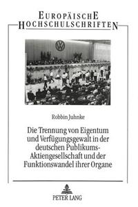 Die Trennung Von Eigentum Und Verfuegungsgewalt in Der Deutschen Publikums-Aktiengesellschaft Und Der Funktionswandel Ihrer Organe
