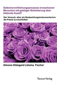 Selbstverwirklichungsprozesse erwachsener Menschen mit geistiger Behinderung über bildende Kunst?