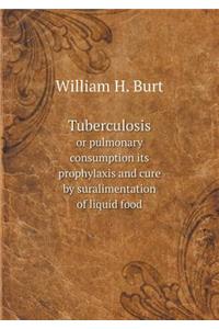 Tuberculosis or Pulmonary Consumption Its Prophylaxis and Cure by Suralimentation of Liquid Food