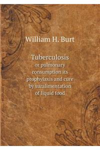 Tuberculosis or pulmonary consumption its prophylaxis and cure by suralimentation of liquid food