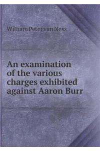 An Examination of the Various Charges Exhibited Against Aaron Burr