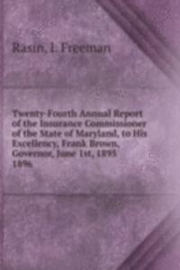 Twenty-Fourth Annual Report of the Insurance Commissioner of the State of Maryland, to His Excellency, Frank Brown, Governor, June 1st, 1895.