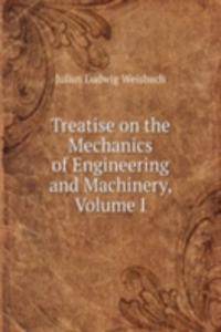 Treatise on the Mechanics of Engineering and Machinery, Volume I