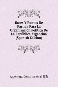 Bases Y Puntos De Partida Para La Organizacion Politica De La Republica Argentina (Spanish Edition)