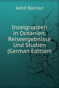 Inselgruppen in Oceanien: Reiseergebnisse Und Studien (German Edition)