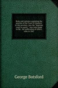 Rules and statutes regulating the practice of the Court of chancery in this province, now the 
