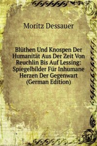 Bluthen Und Knospen Der Humanitat Aus Der Zeit Von Reuchlin Bis Auf Lessing: Spiegelbilder Fur Inhumane Herzen Der Gegenwart (German Edition)