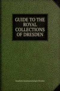 GUIDE TO THE ROYAL COLLECTIONS OF DRESDEN