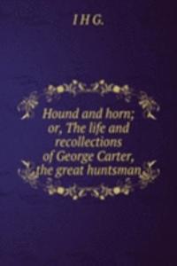 Hound and horn; or, The life and recollections of George Carter, the great huntsman