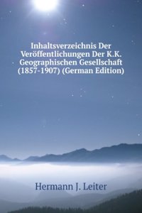 Inhaltsverzeichnis Der Veroffentlichungen Der K.K. Geographischen Gesellschaft (1857-1907) (German Edition)
