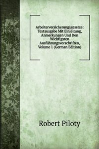 Arbeiterversicherungsgesetze: Textausgabe Mit Einleitung, Anmerkungen Und Den Wichtigsten Ausfuhrungsvorschriften, Volume 1 (German Edition)