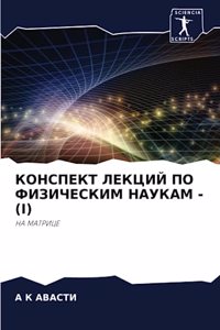 КОНСПЕКТ ЛЕКЦИЙ ПО ФИЗИЧЕСКИМ НАУКАМ - (I)