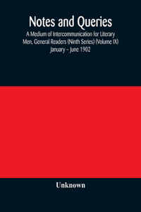 Notes and queries; A Medium of Intercommunication for Literary Men, General Readers (Ninth Series) (Volume IX) January - June 1902