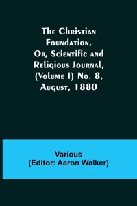 Christian Foundation, Or, Scientific and Religious Journal, (Volume I) No. 8, August, 1880