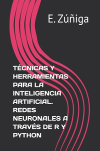 Técnicas Y Herramientas Para La Inteligencia Artificial. Redes Neuronales a Través de R Y Python