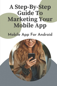 A Step-By-Step Guide To Marketing Your Mobile App