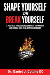 Shape Yourself or Break Yourself: A Practical Guide to Conquer Stress and Anxiety and Forge a More Resilient Mind and Body