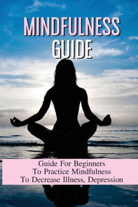 Mindfulness Guide: Guide For Beginners To Practice Mindfulness To Decrease Illness, Depression: Long Live Happy Life