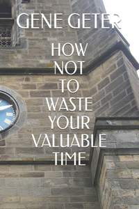 How Not To Waste Your Valuable Time