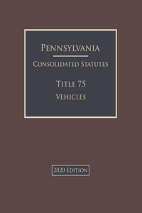 Pennsylvania Consolidated Statutes Title 75 Vehicles 2020 Edition