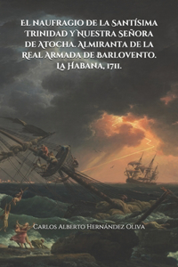 El naufragio de la Santísima Trinidad y Nuestra Señora de Atocha. Almiranta de la Real Armada de Barlovento. La Habana, 1711.