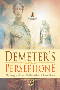 Demeter's Search for Persephone - Mythology 4th Grade Children's Greek & Roman Books